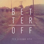 TEN SECOND EPIC – BETTER OFF